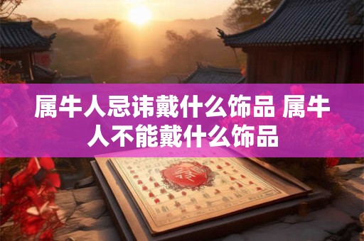 属牛人忌讳戴什么饰品 属牛人不能戴什么饰品