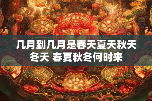 几月到几月是春天夏天秋天冬天 春夏秋冬何时来