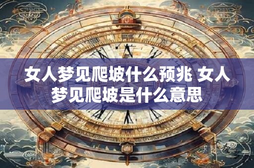 女人梦见爬坡什么预兆 女人梦见爬坡是什么意思