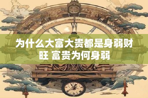 为什么大富大贵都是身弱财旺 富贵为何身弱