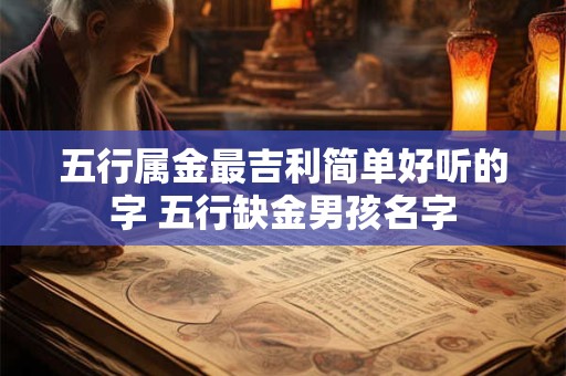 五行属金最吉利简单好听的字 五行缺金男孩名字