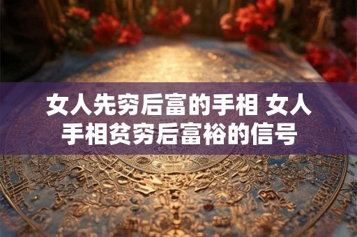 女人先穷后富的手相 女人手相贫穷后富裕的信号