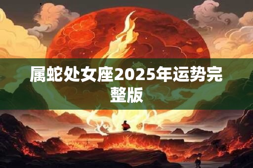 属蛇处女座2025年运势完整版