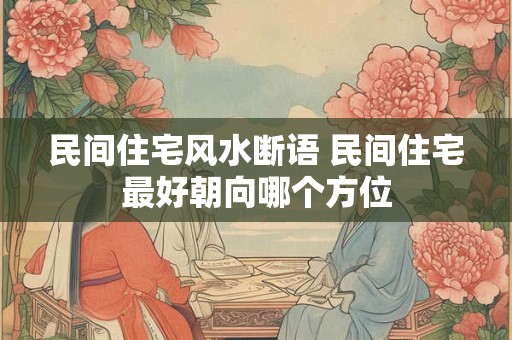 民间住宅风水断语 民间住宅最好朝向哪个方位