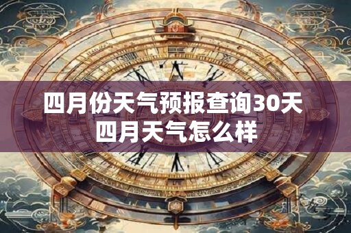 四月份天气预报查询30天 四月天气怎么样