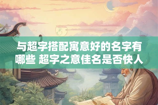 与超字搭配寓意好的名字有哪些 超字之意佳名是否快人心