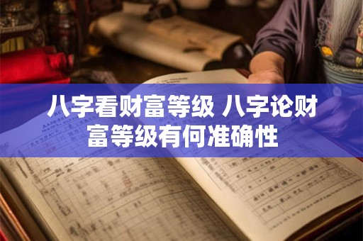 八字看财富等级 八字论财富等级有何准确性