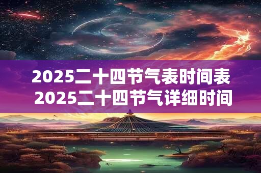 2025二十四节气表时间表 2025二十四节气详细时间表