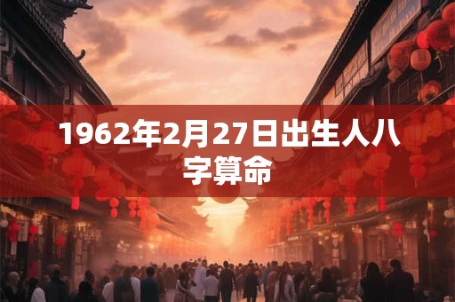 1962年2月27日出生人八字算命