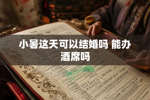 小暑这天可以结婚吗 能办酒席吗