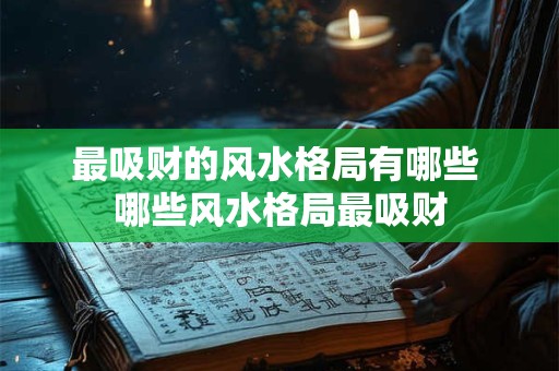 最吸财的风水格局有哪些 哪些风水格局最吸财