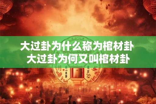 大过卦为什么称为棺材卦 大过卦为何又叫棺材卦