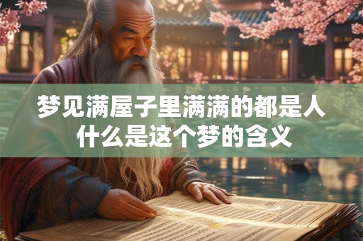 梦见满屋子里满满的都是人 什么是这个梦的含义