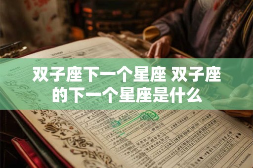 双子座下一个星座 双子座的下一个星座是什么