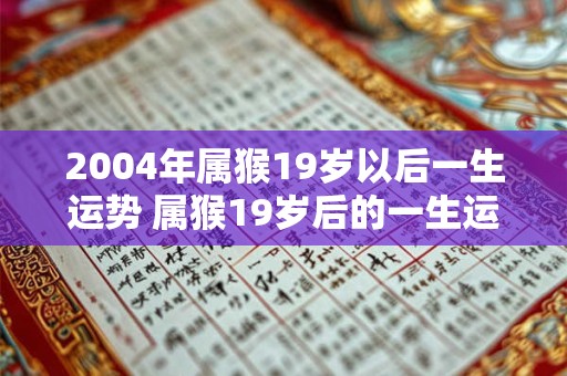 2004年属猴19岁以后一生运势 属猴19岁后的一生运势如何