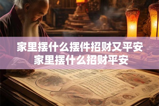 家里摆什么摆件招财又平安 家里摆什么招财平安