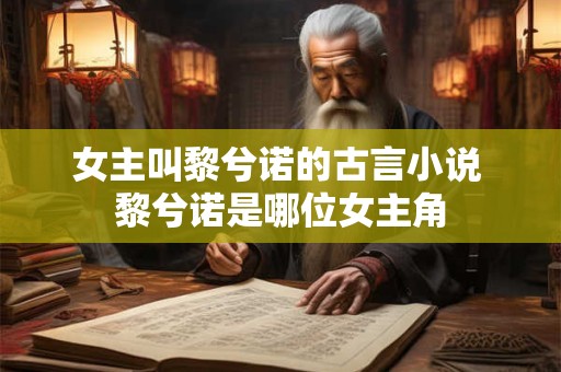 女主叫黎兮诺的古言小说 黎兮诺是哪位女主角