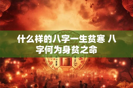 什么样的八字一生贫寒 八字何为身贫之命