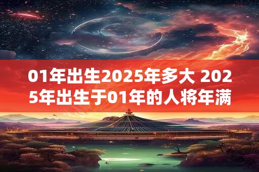 01年出生2025年多大 2025年出生于01年的人将年满几岁