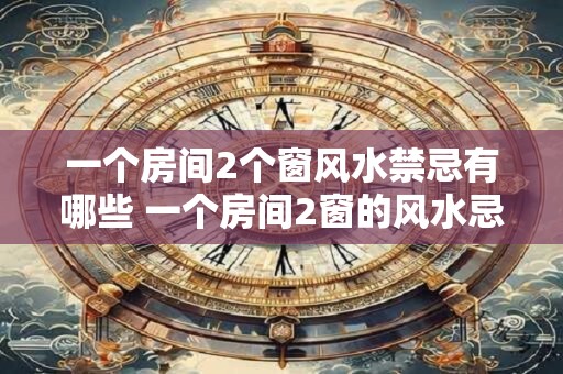 一个房间2个窗风水禁忌有哪些 一个房间2窗的风水忌讳