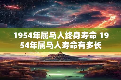 1954年属马人终身寿命 1954年属马人寿命有多长