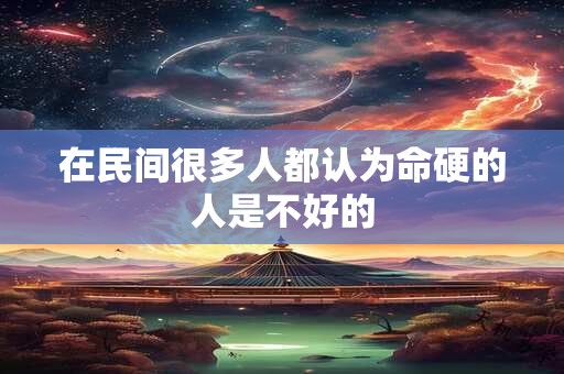在民间很多人都认为命硬的人是不好的