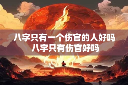 八字只有一个伤官的人好吗 八字只有伤官好吗