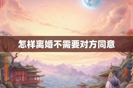 怎样离婚不需要对方同意