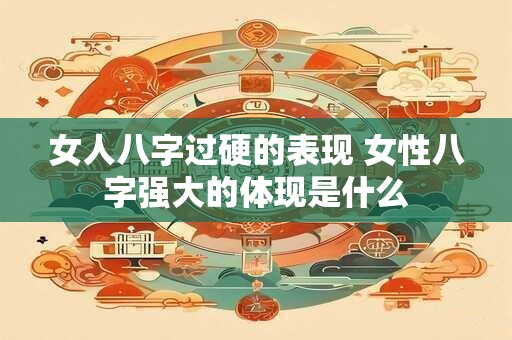 女人八字过硬的表现 女性八字强大的体现是什么