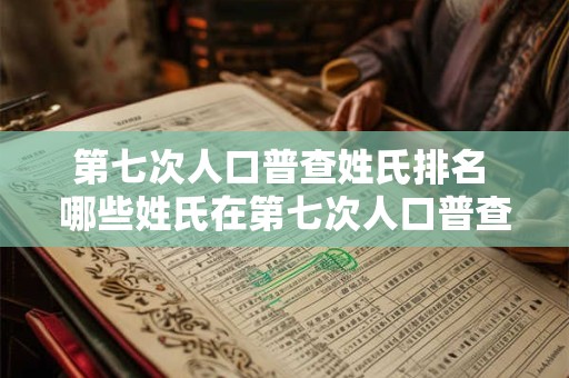 第七次人口普查姓氏排名 哪些姓氏在第七次人口普查中排名前十