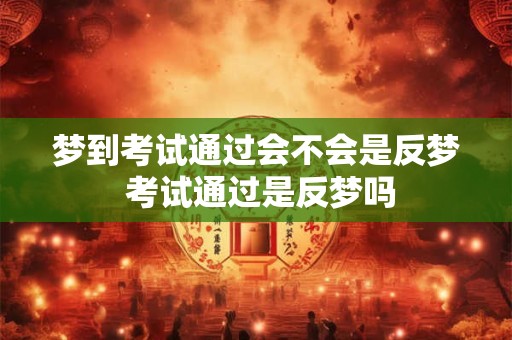梦到考试通过会不会是反梦 考试通过是反梦吗