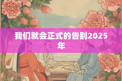 我们就会正式的告别2025年