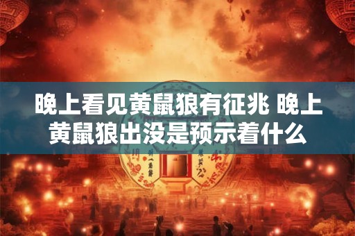 晚上看见黄鼠狼有征兆 晚上黄鼠狼出没是预示着什么