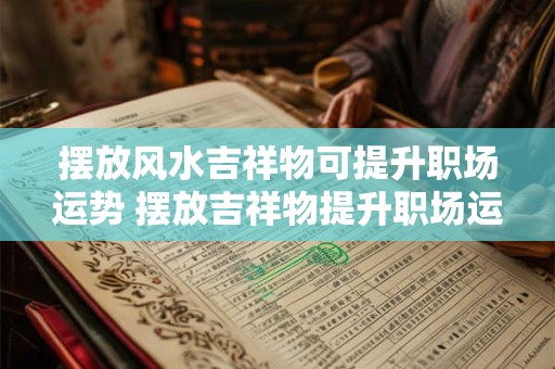 摆放风水吉祥物可提升职场运势 摆放吉祥物提升职场运势