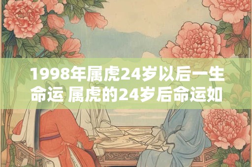 1998年属虎24岁以后一生命运 属虎的24岁后命运如何