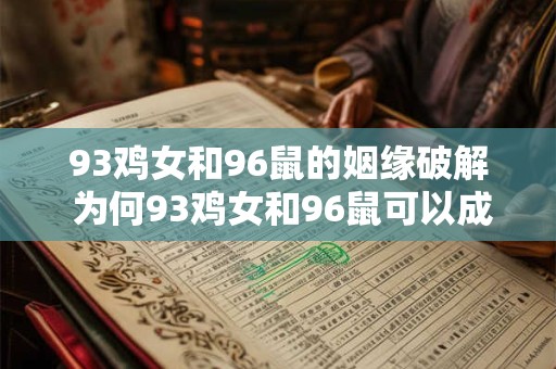 93鸡女和96鼠的姻缘破解 为何93鸡女和96鼠可以成为姻缘