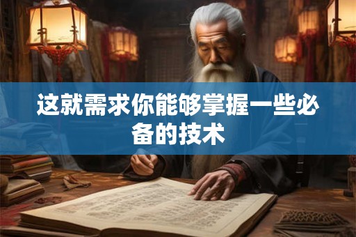 这就需求你能够掌握一些必备的技术