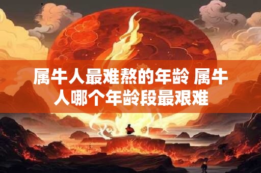 属牛人最难熬的年龄 属牛人哪个年龄段最艰难