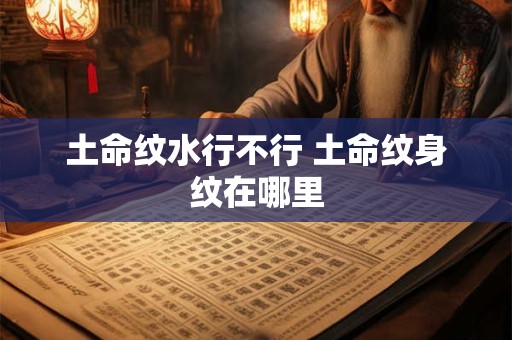 土命纹水行不行 土命纹身纹在哪里