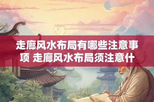 走廊风水布局有哪些注意事项 走廊风水布局须注意什么