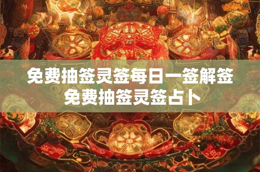 免费抽签灵签每日一签解签 免费抽签灵签占卜