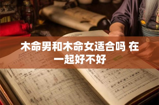 木命男和木命女适合吗 在一起好不好