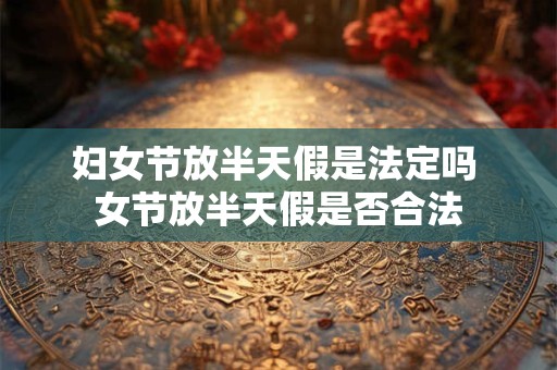 妇女节放半天假是法定吗 女节放半天假是否合法