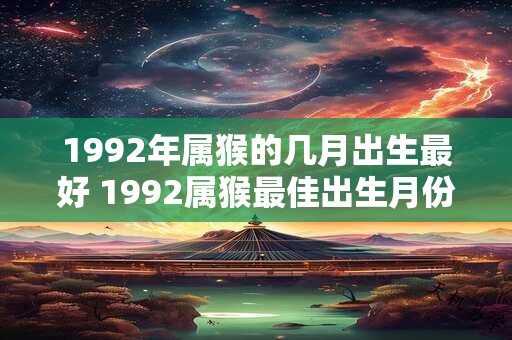 1992年属猴的几月出生最好 1992属猴最佳出生月份