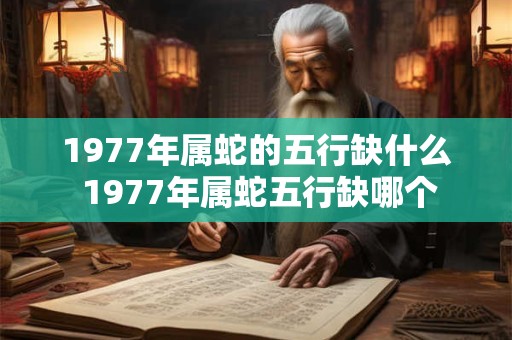 1977年属蛇的五行缺什么 1977年属蛇五行缺哪个