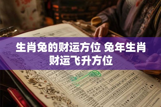 生肖兔的财运方位 兔年生肖财运飞升方位