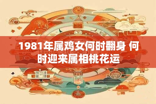 1981年属鸡女何时翻身 何时迎来属相桃花运