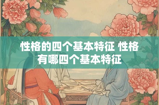 性格的四个基本特征 性格有哪四个基本特征