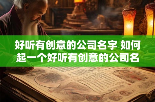 好听有创意的公司名字 如何起一个好听有创意的公司名字