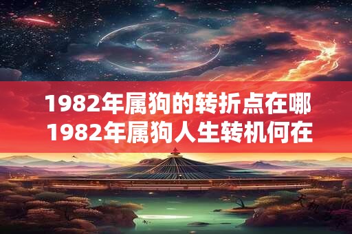 1982年属狗的转折点在哪 1982年属狗人生转机何在